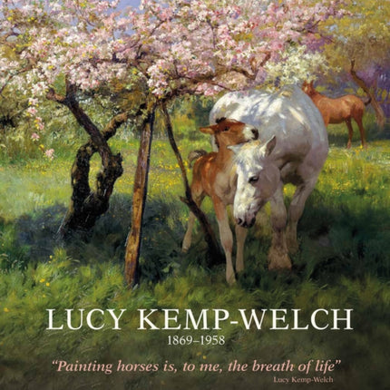 Lucy Kemp-Welch 1869-1958: The Life and Work of Lucy Kemp-Welch, Painter of Horses