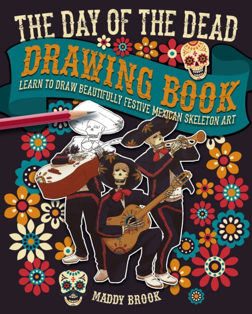 The Day of the Dead Drawing Book: Learn to Draw Beautifully Festive Mexican Skeleton Art