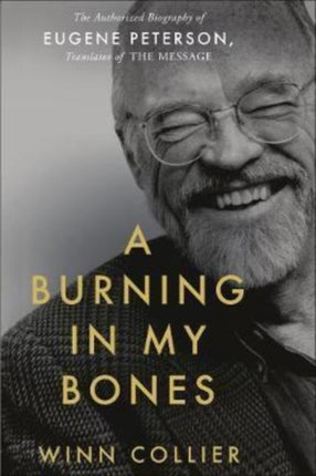 A Burning in My Bones: The Authorized Biography of Eugene Peterson, Translator of the Message