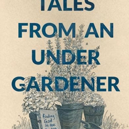 Tales from an Under-Gardener: Finding God in the Garden - 52 Devotions