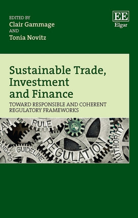 Sustainable Trade, Investment and Finance: Toward Responsible and Coherent Regulatory Frameworks