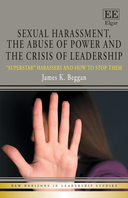 Sexual Harassment, the Abuse of Power and the Crisis of Leadership: "Superstar" Harassers and how to Stop Them