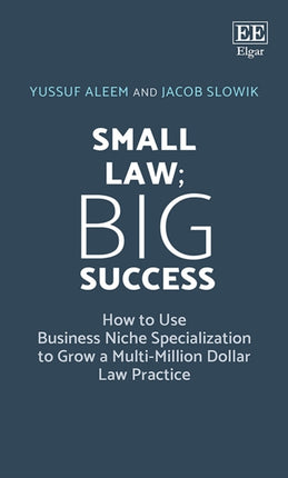 Small Law; Big Success: How to Use Business Niche Specialization to Grow a Multi-Million Dollar Law Practice