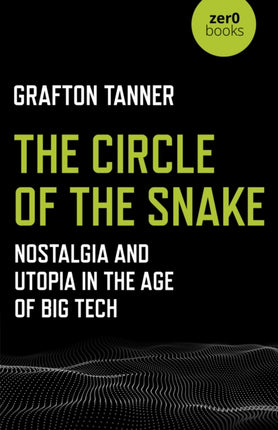 Circle of the Snake, The: Nostalgia and Utopia in the Age of Big Tech