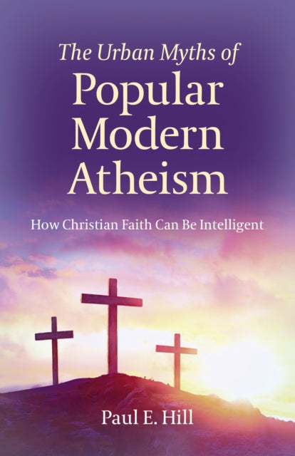 Urban Myths of Popular Modern Atheism, The: How Christian Faith Can Be Intelligent