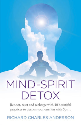 Mind-Spirit Detox: Reboot, reset and recharge with 40 beautiful practices to deepen your oneness with Spirit