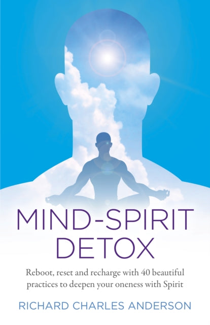 Mind-Spirit Detox: Reboot, reset and recharge with 40 beautiful practices to deepen your oneness with Spirit