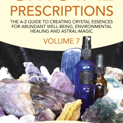 Crystal Prescriptions volume 7: The A-Z Guide to Creating Crystal Essences for Abundant Well-Being, Environmental Healing and Astral Magic