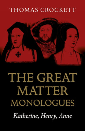 Great Matter Monologues, The: Katherine, Henry, Anne