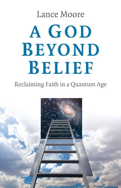 God Beyond Belief, A: Reclaiming Faith in a Quantum Age