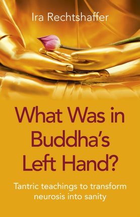 What Was in Buddha's Left Hand?: Tantric teachings to transform neurosis into sanity