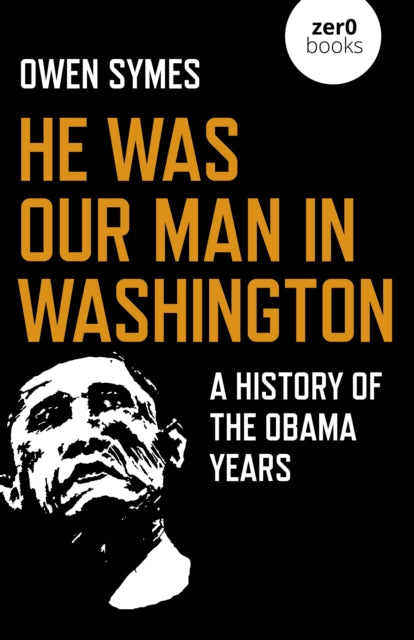 He Was Our Man in Washington: A History of the Obama Years