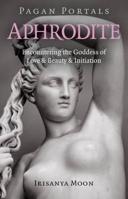 Pagan Portals - Aphrodite: Encountering the Goddess of Love & Beauty & Initiation