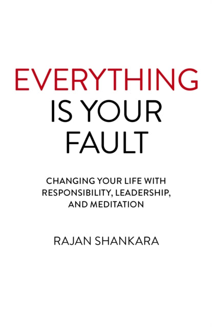 Everything Is Your Fault: Changing your life with responsibility, leadership, and meditation