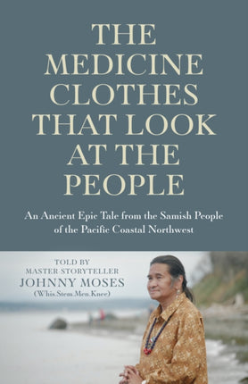 Medicine Clothes that Look at the People, The: An Ancient Epic Tale from the Samish People of the Pacific Coastal Northwest