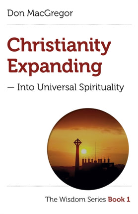 Christianity Expanding – Into Universal Spirituality: The Wisdom Series Book 1