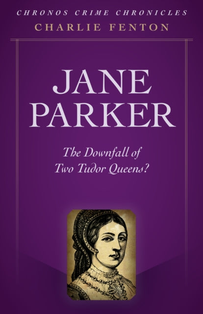 Chronos Crime Chronicles - Jane Parker: The Downfall of Two Tudor Queens?