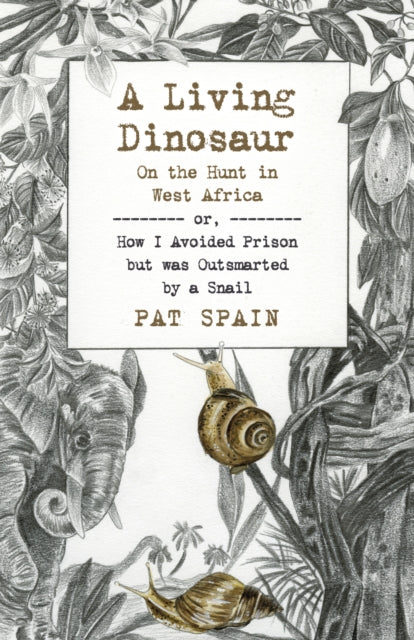 Living Dinosaur, A: On the Hunt in West Africa: or, How I Avoided Prison but was Outsmarted by a Snail