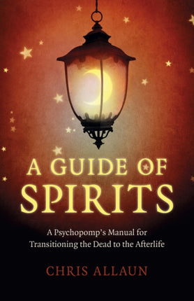 Guide of Spirits, A - A Psychopomp`s Manual for Transitioning the Dead to the Afterlife