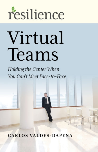 Resilience: Virtual Teams: Holding the Center When You Can’t Meet Face-to-Face