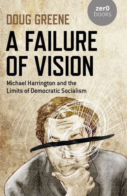 Failure of Vision, A: Michael Harrington and the