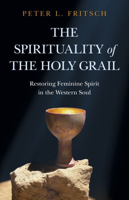 Spirituality of the Holy Grail, The: Restoring Feminine Spirit in the Western Soul