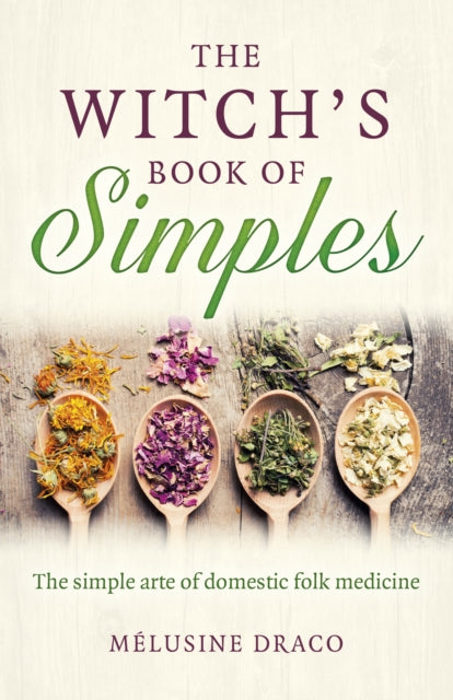 Witch's Book of Simples, The: The simple arte of domestic folk medicine