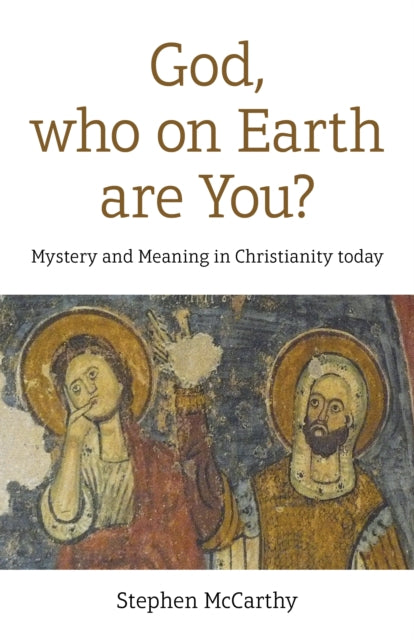 God, who on Earth are You?: Mystery and Meaning in Christianity today