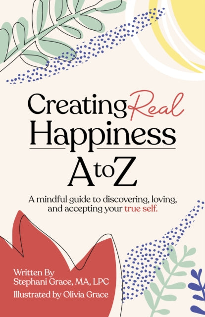 Creating Real Happiness A to Z: A Mindful Guide to Discovering, Loving, and Accepting Your True Self