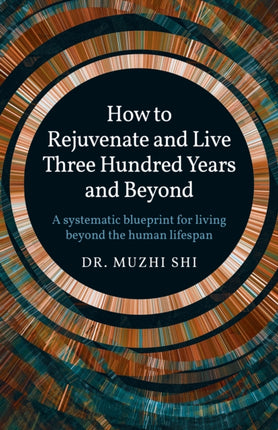 How to Rejuvenate and Live Three Hundred Years and Beyond: A systematic blueprint for living beyond the human lifespan