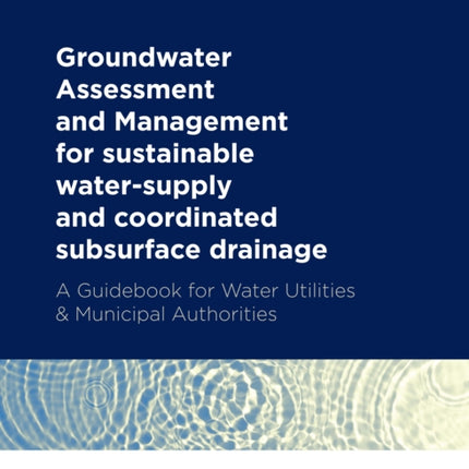 Groundwater Assessment and Management: for sustainable water-supply and coordinated subsurface drainage: A Guidebook for Water Utilities & Municipal Authorities