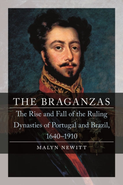 The Braganzas: The Rise and Fall of the Ruling Dynasties of Portugal and Brazil, 1640–1910