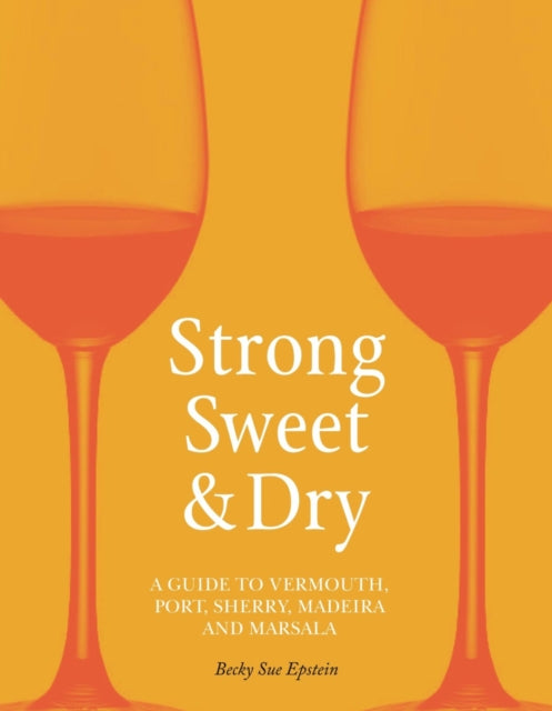 Strong, Sweet and Dry: A Guide to Vermouth, Port, Sherry, Madeira and Marsala