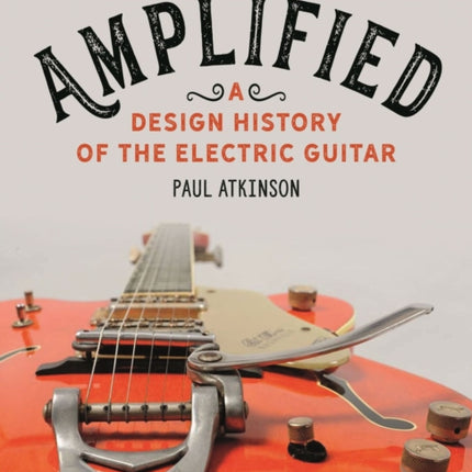 Amplified: A Design History of the Electric Guitar