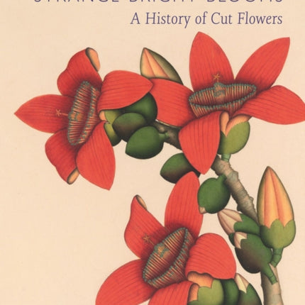 Strange Bright Blooms: A History of Cut Flowers