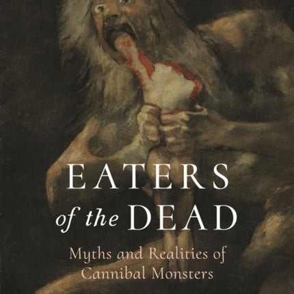 Eaters of the Dead: Myths and Realities of Cannibal Monsters