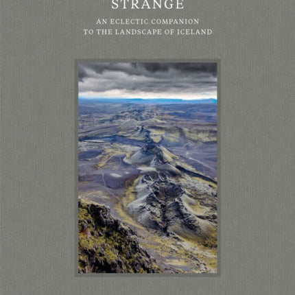 Most Unimaginably Strange: An Eclectic Companion to the Landscape of Iceland