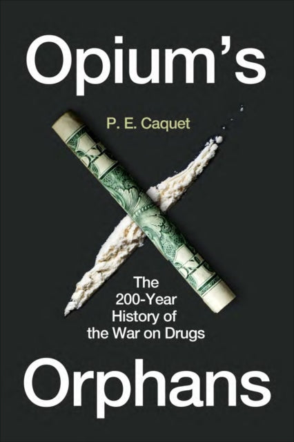 Opium’s Orphans: The 200-Year History of the War on Drugs