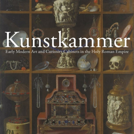 Kunstkammer: Early Modern Art and Curiosity Cabinets in the Holy Roman Empire