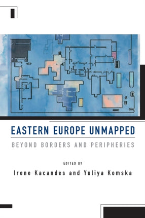 Eastern Europe Unmapped: Beyond Borders and