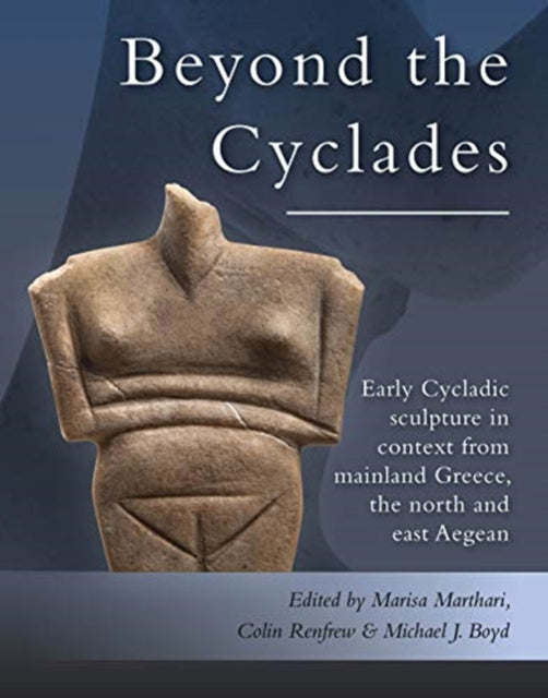 Beyond the Cyclades: Early Cycladic Sculpture in Context from Mainland Greece, the North and East Aegean