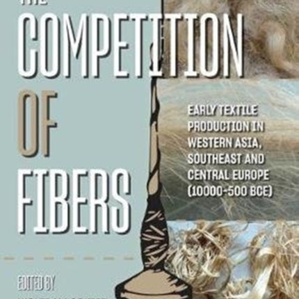 The Competition of Fibres: Early Textile Production in Western Asia, Southeast and Central Europe (10,000–500 BC)