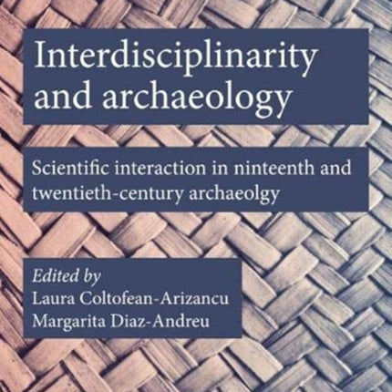 Interdisciplinarity and Archaeology: Scientific Interactions in Nineteenth- and Twentieth-Century Archaeology