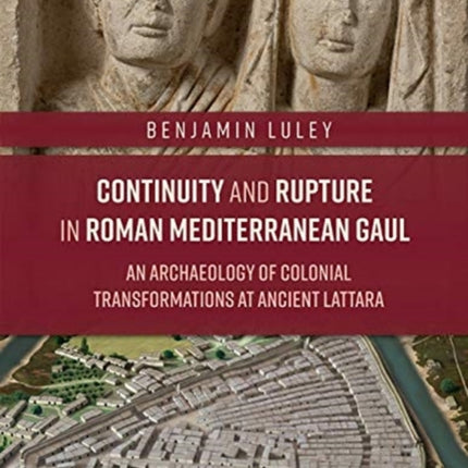 Continuity and Rupture in Roman Mediterranean Gaul: An Archaeology of Colonial Transformations at Ancient Lattara