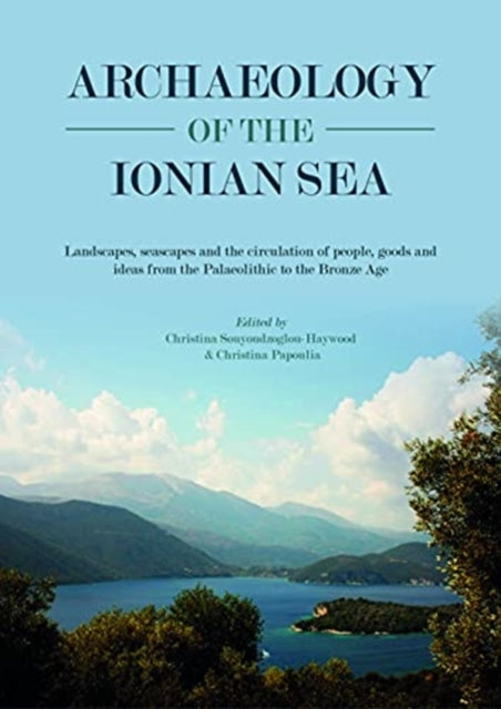 Archaeology of the Ionian Sea: Landscapes, seascapes and the circulation of people, goods and ideas from the Palaeolithic to the end of the Bronze Age