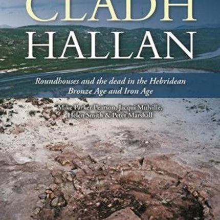 Cladh Hallan: Roundhouses and the dead in the Hebridean Bronze Age and Iron Age, Part I: stratigraphy, spatial organisation and chronology