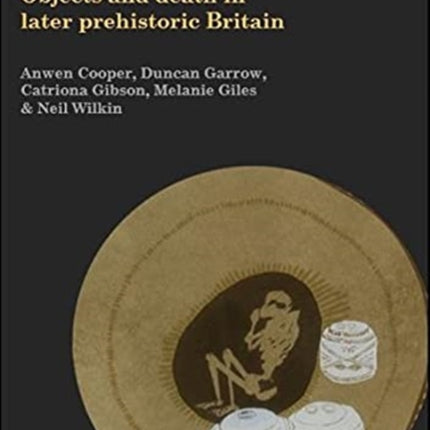 Grave Goods: Objects and Death in Later Prehistoric Britain