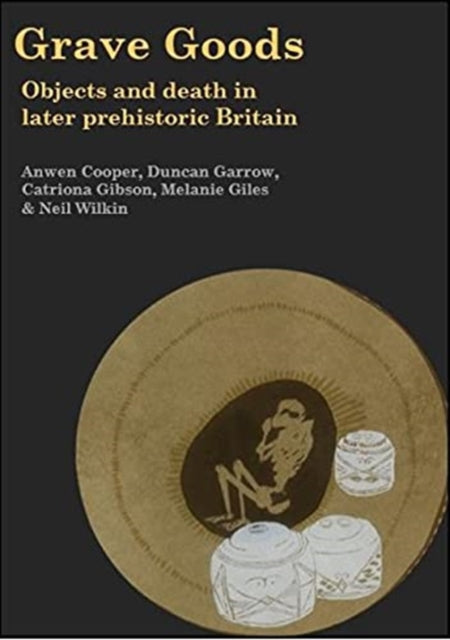 Grave Goods: Objects and Death in Later Prehistoric Britain