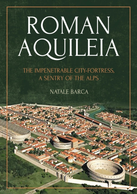 Roman Aquileia: The Impenetrable City-Fortress, a Sentry of the Alps