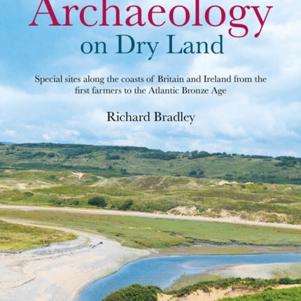 Maritime Archaeology on Dry Land: Special sites along the coasts of Britain and Ireland from the first farmers to the Atlantic Bronze Age